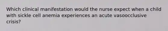 Which clinical manifestation would the nurse expect when a child with sickle cell anemia experiences an acute vasoocclusive crisis?