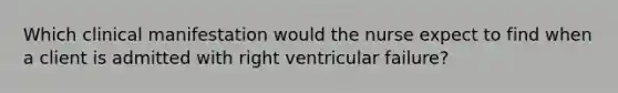 Which clinical manifestation would the nurse expect to find when a client is admitted with right ventricular failure?