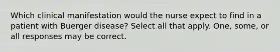 Which clinical manifestation would the nurse expect to find in a patient with Buerger disease? Select all that apply. One, some, or all responses may be correct.