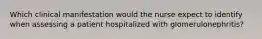 Which clinical manifestation would the nurse expect to identify when assessing a patient hospitalized with glomerulonephritis?