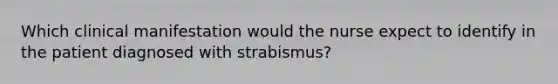 Which clinical manifestation would the nurse expect to identify in the patient diagnosed with strabismus?