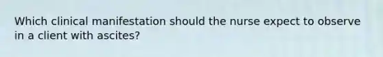 Which clinical manifestation should the nurse expect to observe in a client with ascites?