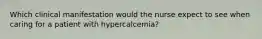 Which clinical manifestation would the nurse expect to see when caring for a patient with hypercalcemia?