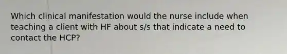 Which clinical manifestation would the nurse include when teaching a client with HF about s/s that indicate a need to contact the HCP?