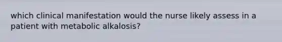 which clinical manifestation would the nurse likely assess in a patient with metabolic alkalosis?