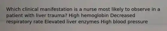 Which clinical manifestation is a nurse most likely to observe in a patient with liver trauma? High hemoglobin Decreased respiratory rate Elevated liver enzymes High blood pressure