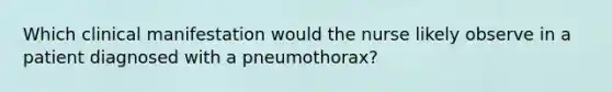 Which clinical manifestation would the nurse likely observe in a patient diagnosed with a pneumothorax?