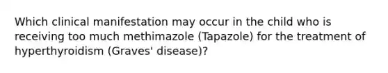 Which clinical manifestation may occur in the child who is receiving too much methimazole (Tapazole) for the treatment of hyperthyroidism (Graves' disease)?