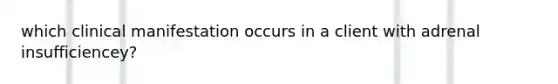 which clinical manifestation occurs in a client with adrenal insufficiencey?