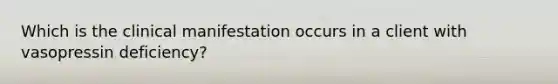 Which is the clinical manifestation occurs in a client with vasopressin deficiency?