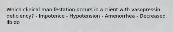 Which clinical manifestation occurs in a client with vasopressin deficiency? - Impotence - Hypotension - Amenorrhea - Decreased libido