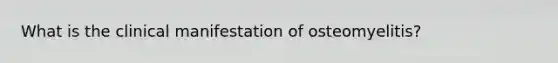 What is the clinical manifestation of osteomyelitis?