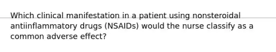 Which clinical manifestation in a patient using nonsteroidal antiinflammatory drugs (NSAIDs) would the nurse classify as a common adverse effect?