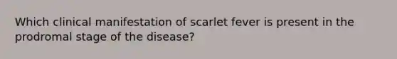 Which clinical manifestation of scarlet fever is present in the prodromal stage of the disease?