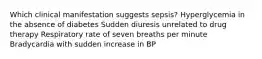 Which clinical manifestation suggests sepsis? Hyperglycemia in the absence of diabetes Sudden diuresis unrelated to drug therapy Respiratory rate of seven breaths per minute Bradycardia with sudden increase in BP