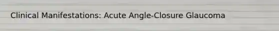 Clinical Manifestations: Acute Angle-Closure Glaucoma