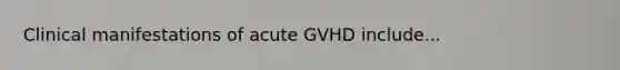 Clinical manifestations of acute GVHD include...