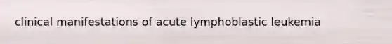 clinical manifestations of acute lymphoblastic leukemia