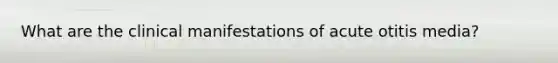 What are the clinical manifestations of acute otitis media?