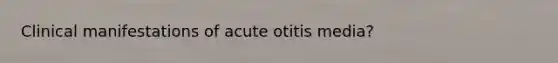 Clinical manifestations of acute otitis media?