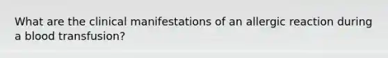 What are the clinical manifestations of an allergic reaction during a blood transfusion?