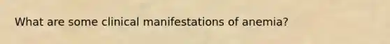 What are some clinical manifestations of anemia?