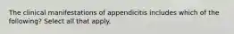 The clinical manifestations of appendicitis includes which of the following? Select all that apply.