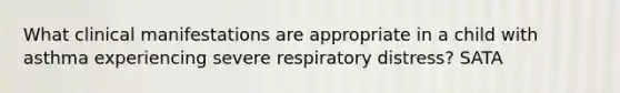 What clinical manifestations are appropriate in a child with asthma experiencing severe respiratory distress? SATA