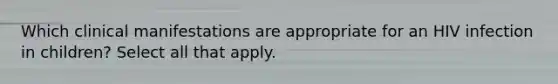 Which clinical manifestations are appropriate for an HIV infection in children? Select all that apply.