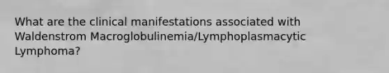 What are the clinical manifestations associated with Waldenstrom Macroglobulinemia/Lymphoplasmacytic Lymphoma?