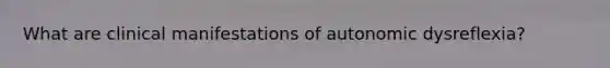 What are clinical manifestations of autonomic dysreflexia?