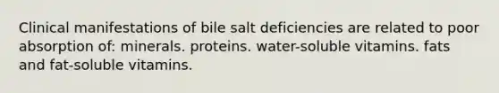 Clinical manifestations of bile salt deficiencies are related to poor absorption of: minerals. proteins. water-soluble vitamins. fats and fat-soluble vitamins.