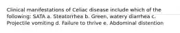 Clinical manifestations of Celiac disease include which of the following: SATA a. Steatorrhea b. Green, watery diarrhea c. Projectile vomiting d. Failure to thrive e. Abdominal distention