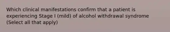 Which clinical manifestations confirm that a patient is experiencing Stage I (mild) of alcohol withdrawal syndrome (Select all that apply)