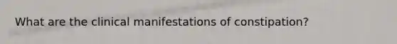 What are the clinical manifestations of constipation?