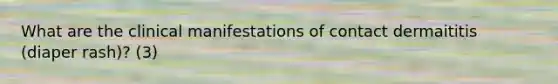 What are the clinical manifestations of contact dermaititis (diaper rash)? (3)