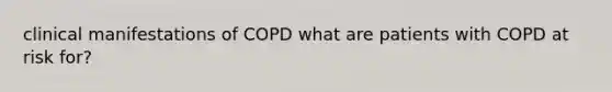 clinical manifestations of COPD what are patients with COPD at risk for?