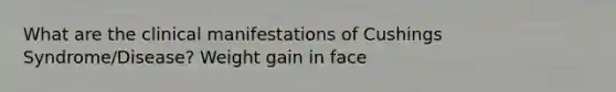 What are the clinical manifestations of Cushings Syndrome/Disease? Weight gain in face