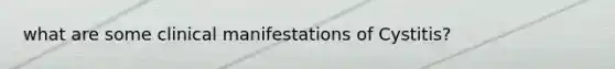 what are some clinical manifestations of Cystitis?