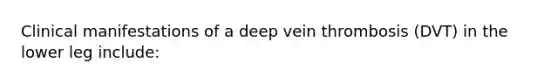 Clinical manifestations of a deep vein thrombosis (DVT) in the lower leg include: