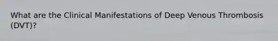 What are the Clinical Manifestations of Deep Venous Thrombosis (DVT)?