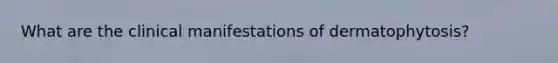 What are the clinical manifestations of dermatophytosis?