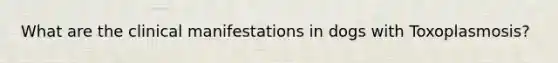 What are the clinical manifestations in dogs with Toxoplasmosis?