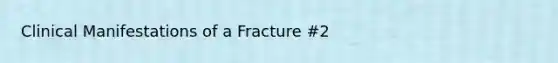 Clinical Manifestations of a Fracture #2