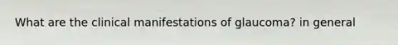 What are the clinical manifestations of glaucoma? in general