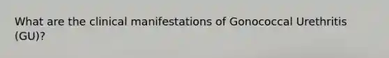 What are the clinical manifestations of Gonococcal Urethritis (GU)?