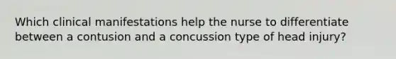 Which clinical manifestations help the nurse to differentiate between a contusion and a concussion type of head injury?