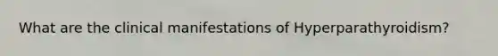 What are the clinical manifestations of Hyperparathyroidism?