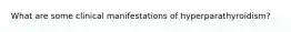 What are some clinical manifestations of hyperparathyroidism?