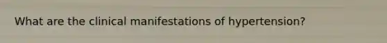 What are the clinical manifestations of hypertension?
